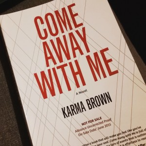 Come Away With Me by Karma Brown. This is the Advance Uncorrected Proof and not the official cover. The release date is August 25, 2015.